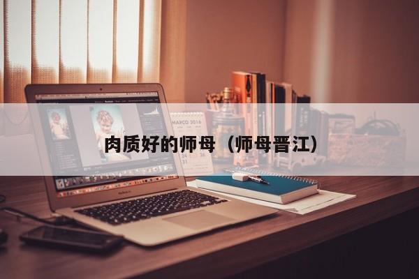 肉质好的师母（师母晋江）