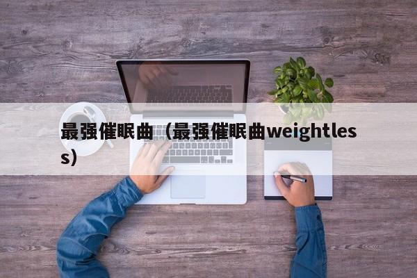 最强催眠曲（最强催眠曲weightless）