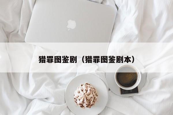 猎罪图鉴剧（猎罪图鉴剧本）
