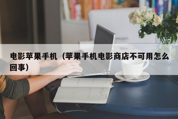 电影苹果手机（苹果手机电影商店不可用怎么回事）