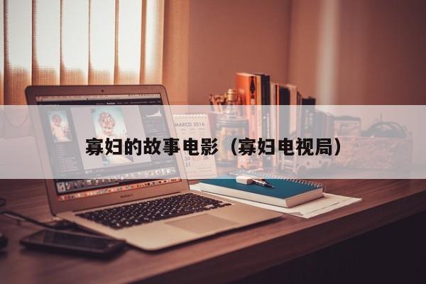 寡妇的故事电影（寡妇电视局）
