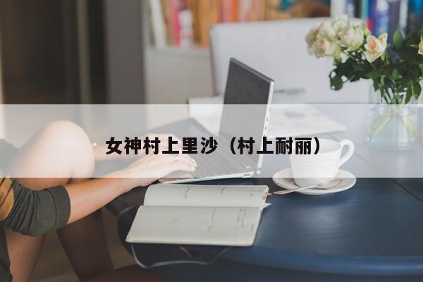 女神村上里沙（村上耐丽）