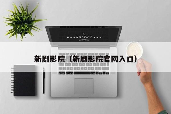 新剧影院（新剧影院官网入口）