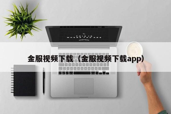 金服视频下载（金服视频下载app）