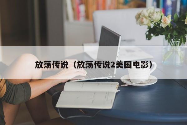 放荡传说（放荡传说2美国电影）