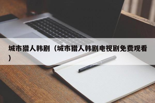 城市猎人韩剧（城市猎人韩剧电视剧免费观看）