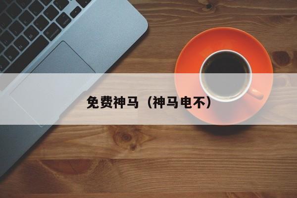 免费神马（神马电不）