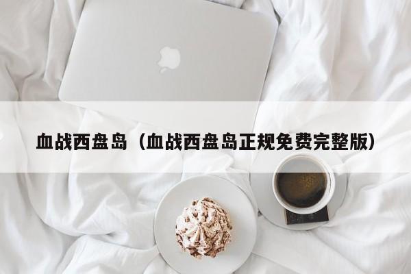血战西盘岛（血战西盘岛正规免费完整版）