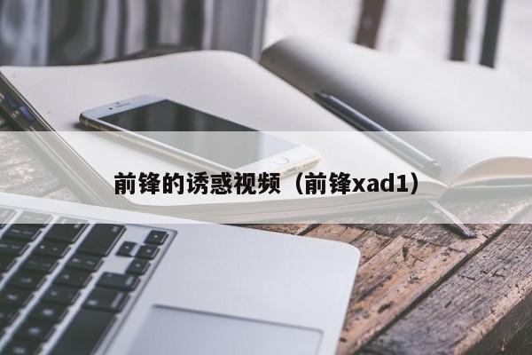 前锋的诱惑视频（前锋xad1）