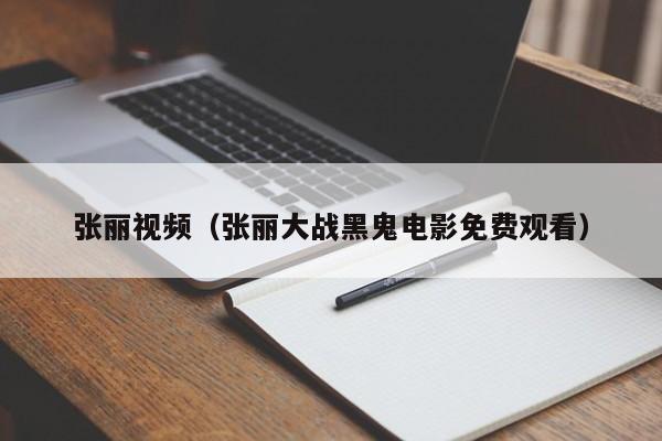 张丽视频（张丽大战黑鬼电影免费观看）