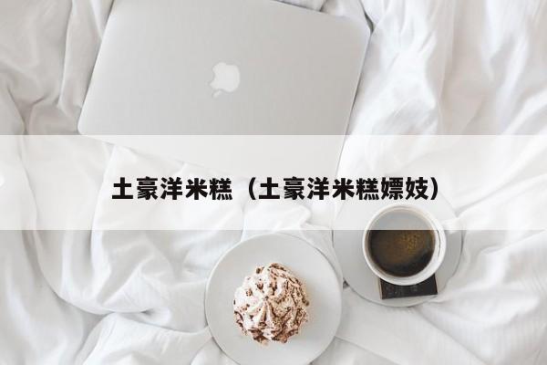 土豪洋米糕（土豪洋米糕嫖妓）