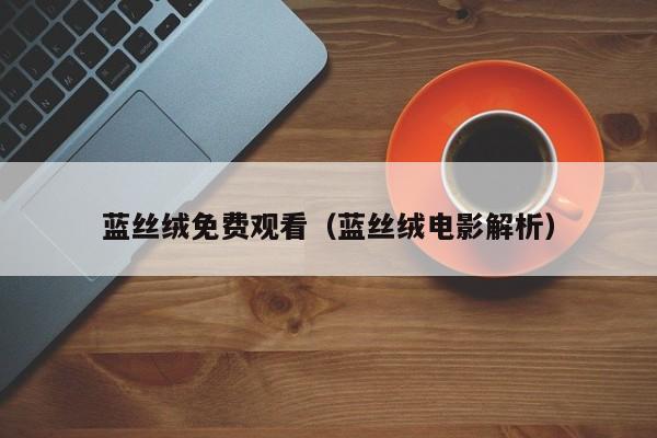 蓝丝绒免费观看（蓝丝绒电影解析）