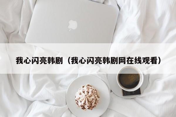 我心闪亮韩剧（我心闪亮韩剧网在线观看）