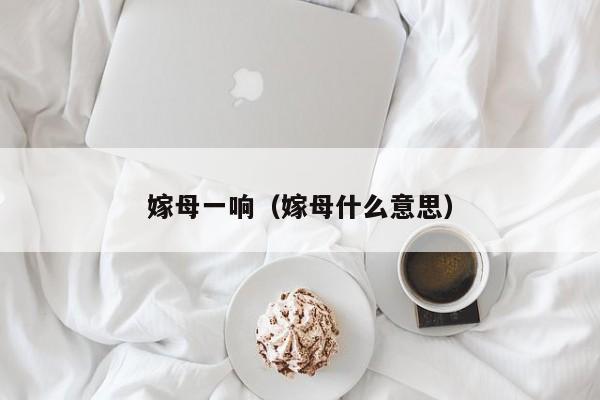 嫁母一响（嫁母什么意思）