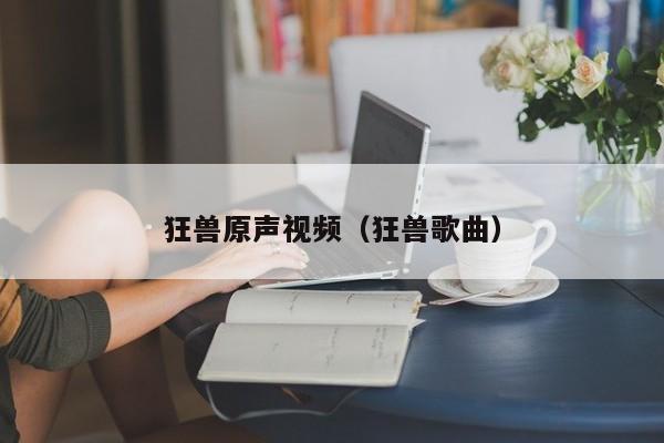 狂兽原声视频（狂兽歌曲）