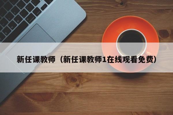 新任课教师（新任课教师1在线观看免费）