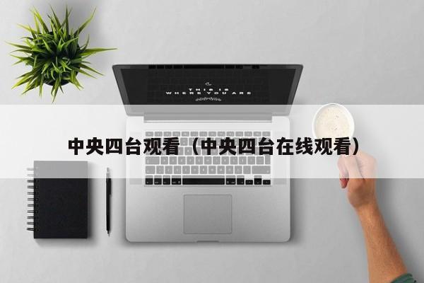中央四台观看（中央四台在线观看）