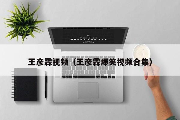 王彦霖视频（王彦霖爆笑视频合集）
