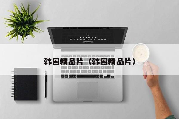 韩国精品片（韩国精品片）