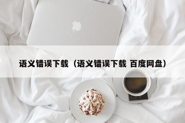 语义错误下载（语义错误下载 百度网盘）